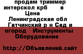 продам триммер интерскол крб 23-33в ,107db › Цена ­ 5 000 - Ленинградская обл., Гатчинский р-н Сад и огород » Инструменты. Оборудование   